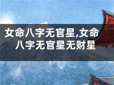 女命八字无官星,女命八字无官星无财星