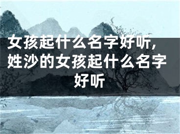 女孩起什么名字好听,姓沙的女孩起什么名字好听