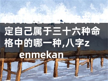 如何通过查看八字来确定自己属于三十六种命格中的哪一种,八字zenmekan