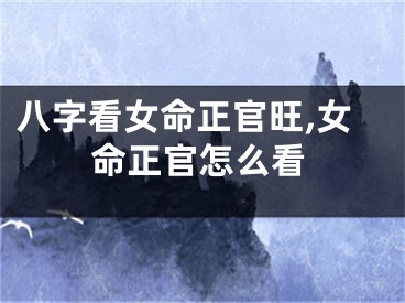 八字看女命正官旺,女命正官怎么看