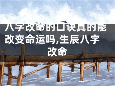 八字改命的口诀真的能改变命运吗,生辰八字改命