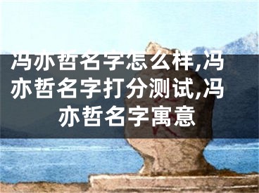 冯亦哲名字怎么样,冯亦哲名字打分测试,冯亦哲名字寓意