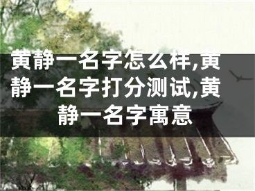 黄静一名字怎么样,黄静一名字打分测试,黄静一名字寓意