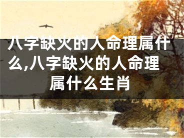 八字缺火的人命理属什么,八字缺火的人命理属什么生肖