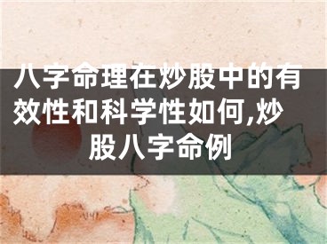 八字命理在炒股中的有效性和科学性如何,炒股八字命例