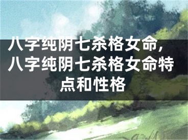 八字纯阴七杀格女命,八字纯阴七杀格女命特点和性格