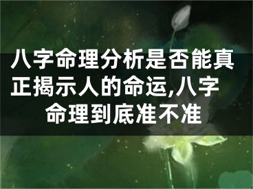 八字命理分析是否能真正揭示人的命运,八字命理到底准不准