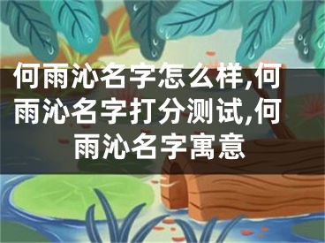 何雨沁名字怎么样,何雨沁名字打分测试,何雨沁名字寓意