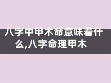 八字中甲木命意味着什么,八字命理甲木