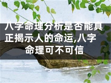 八字命理分析是否能真正揭示人的命运,八字命理可不可信