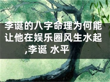 李诞的八字命理为何能让他在娱乐圈风生水起,李诞 水平