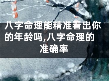 八字命理能精准看出你的年龄吗,八字命理的准确率