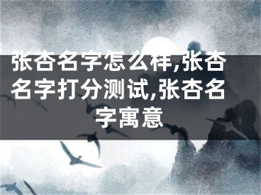张杏名字怎么样,张杏名字打分测试,张杏名字寓意