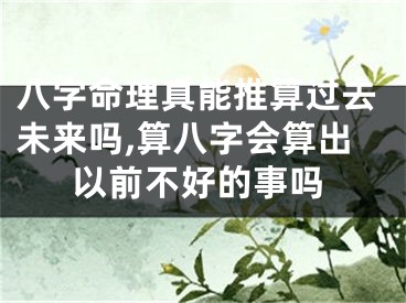 八字命理真能推算过去未来吗,算八字会算出以前不好的事吗