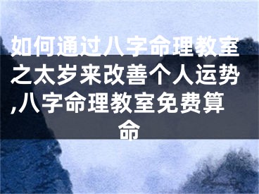如何通过八字命理教室之太岁来改善个人运势,八字命理教室免费算命