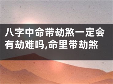 八字中命带劫煞一定会有劫难吗,命里带劫煞