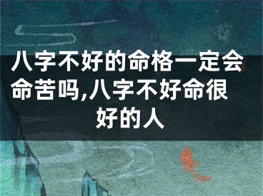 八字不好的命格一定会命苦吗,八字不好命很好的人