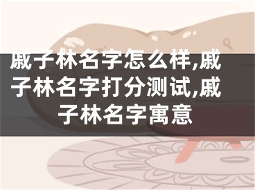 戚子林名字怎么样,戚子林名字打分测试,戚子林名字寓意