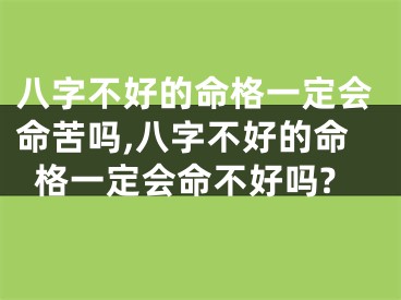 八字不好的命格一定会命苦吗,八字不好的命格一定会命不好吗?