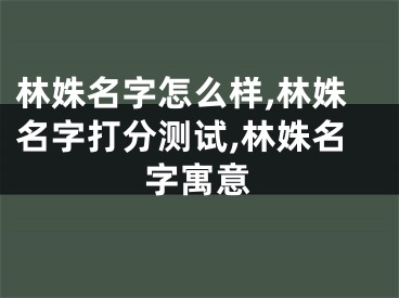 林姝名字怎么样,林姝名字打分测试,林姝名字寓意