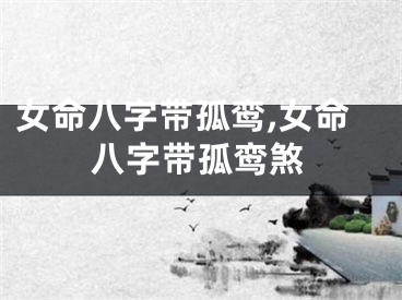 女命八字带孤鸾,女命八字带孤鸾煞