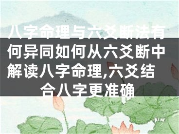 八字命理与六爻断法有何异同如何从六爻断中解读八字命理,六爻结合八字更准确