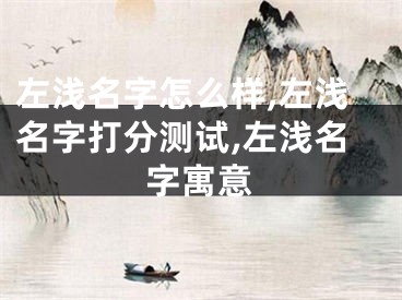 左浅名字怎么样,左浅名字打分测试,左浅名字寓意