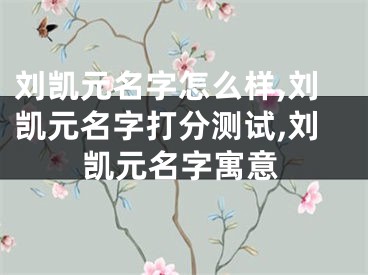 刘凯元名字怎么样,刘凯元名字打分测试,刘凯元名字寓意