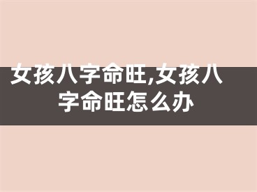 女孩八字命旺,女孩八字命旺怎么办