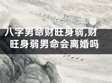 八字男命财旺身弱,财旺身弱男命会离婚吗