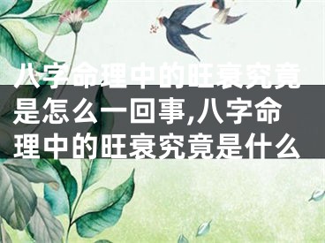 八字命理中的旺衰究竟是怎么一回事,八字命理中的旺衰究竟是什么