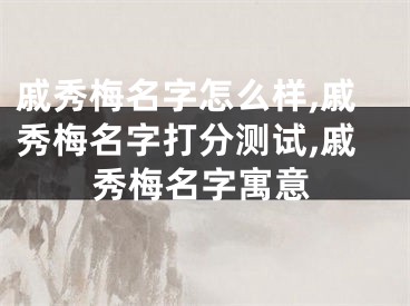 戚秀梅名字怎么样,戚秀梅名字打分测试,戚秀梅名字寓意
