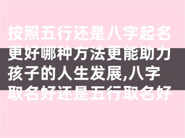 按照五行还是八字起名更好哪种方法更能助力孩子的人生发展,八字取名好还是五行取名好