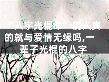 “八字光棍命”的人真的就与爱情无缘吗,一辈子光棍的八字