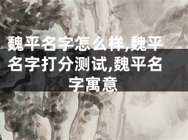 魏平名字怎么样,魏平名字打分测试,魏平名字寓意