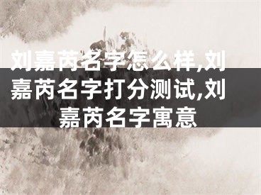 刘嘉芮名字怎么样,刘嘉芮名字打分测试,刘嘉芮名字寓意