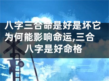 八字三合命是好是坏它为何能影响命运,三合八字是好命格