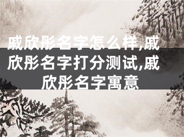 戚欣彤名字怎么样,戚欣彤名字打分测试,戚欣彤名字寓意