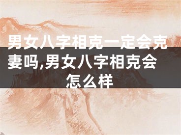 男女八字相克一定会克妻吗,男女八字相克会怎么样