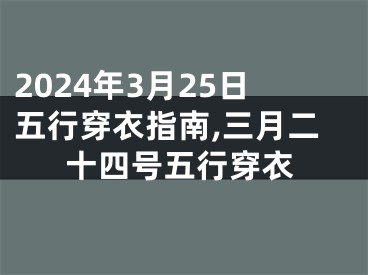 2024年3月25日五行穿衣指南,三月二十四号五行穿衣