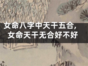 女命八字中天干五合,女命天干无合好不好