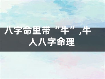 八字命里带“牛”,牛人八字命理