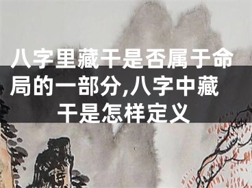 八字里藏干是否属于命局的一部分,八字中藏干是怎样定义