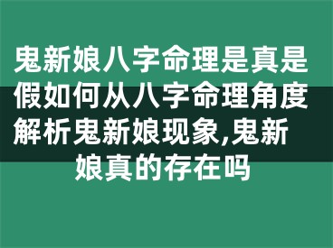 鬼新娘八字命理是真是假如何从八字命理角度解析鬼新娘现象,鬼新娘真的存在吗