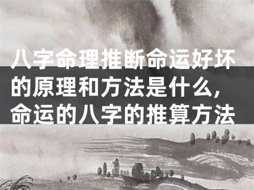八字命理推断命运好坏的原理和方法是什么,命运的八字的推算方法