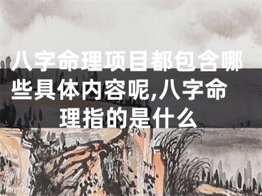 八字命理项目都包含哪些具体内容呢,八字命理指的是什么