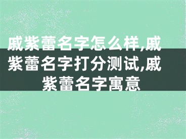 戚紫蕾名字怎么样,戚紫蕾名字打分测试,戚紫蕾名字寓意