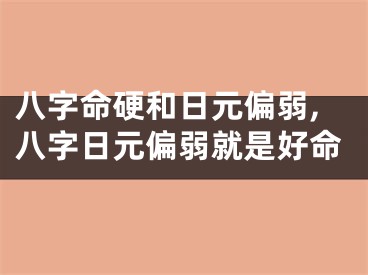 八字命硬和日元偏弱,八字日元偏弱就是好命