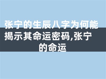 张宁的生辰八字为何能揭示其命运密码,张宁的命运