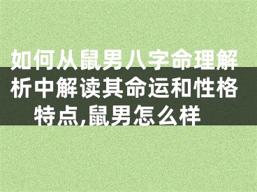 如何从鼠男八字命理解析中解读其命运和性格特点,鼠男怎么样
